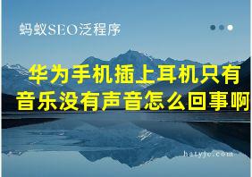 华为手机插上耳机只有音乐没有声音怎么回事啊