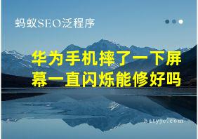 华为手机摔了一下屏幕一直闪烁能修好吗