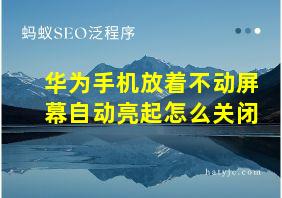 华为手机放着不动屏幕自动亮起怎么关闭