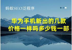 华为手机新出的几款价格一样吗多少钱一部