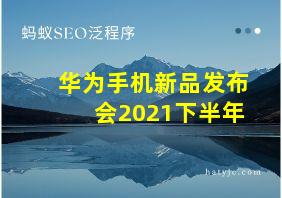 华为手机新品发布会2021下半年