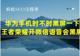 华为手机时不时黑屏一下王者荣耀开微信语音会黑屏