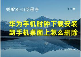 华为手机时钟下载安装到手机桌面上怎么删除