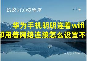 华为手机明明连着wifi却用着网络连接怎么设置不了