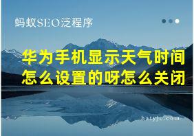 华为手机显示天气时间怎么设置的呀怎么关闭