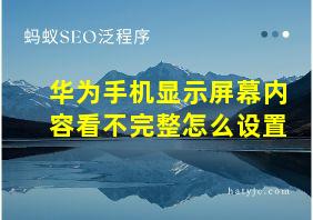 华为手机显示屏幕内容看不完整怎么设置