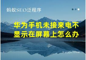 华为手机未接来电不显示在屏幕上怎么办