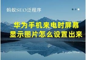 华为手机来电时屏幕显示图片怎么设置出来