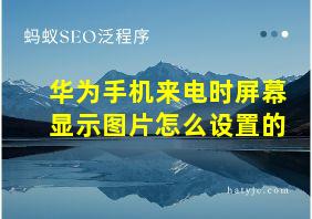 华为手机来电时屏幕显示图片怎么设置的