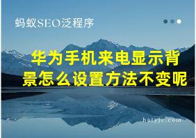 华为手机来电显示背景怎么设置方法不变呢