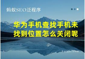 华为手机查找手机未找到位置怎么关闭呢