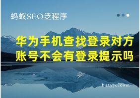 华为手机查找登录对方账号不会有登录提示吗