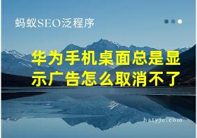 华为手机桌面总是显示广告怎么取消不了