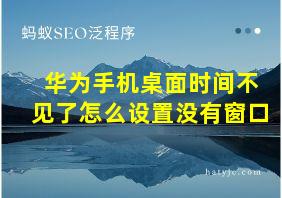 华为手机桌面时间不见了怎么设置没有窗口