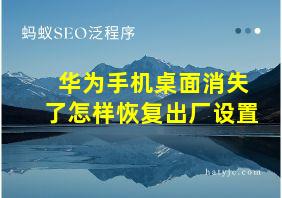 华为手机桌面消失了怎样恢复出厂设置