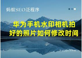 华为手机水印相机拍好的照片如何修改时间