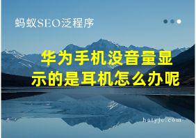 华为手机没音量显示的是耳机怎么办呢