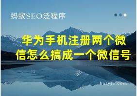 华为手机注册两个微信怎么搞成一个微信号