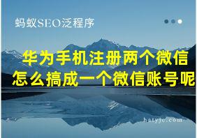 华为手机注册两个微信怎么搞成一个微信账号呢