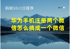 华为手机注册两个微信怎么搞成一个微信