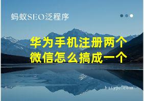 华为手机注册两个微信怎么搞成一个