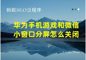 华为手机游戏和微信小窗口分屏怎么关闭