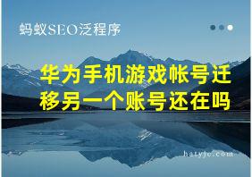 华为手机游戏帐号迁移另一个账号还在吗