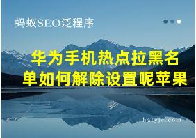 华为手机热点拉黑名单如何解除设置呢苹果