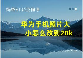 华为手机照片大小怎么改到20k