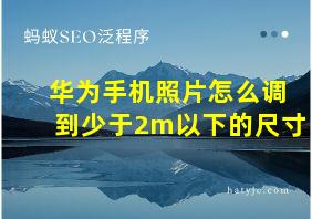 华为手机照片怎么调到少于2m以下的尺寸