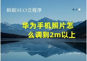 华为手机照片怎么调到2m以上