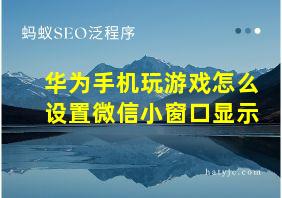 华为手机玩游戏怎么设置微信小窗口显示