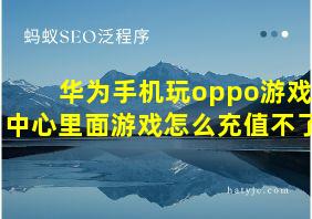 华为手机玩oppo游戏中心里面游戏怎么充值不了