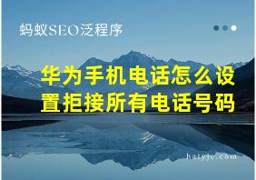 华为手机电话怎么设置拒接所有电话号码