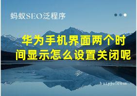 华为手机界面两个时间显示怎么设置关闭呢