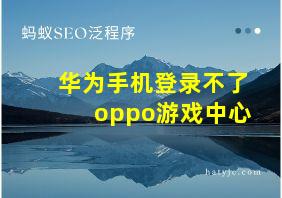 华为手机登录不了oppo游戏中心