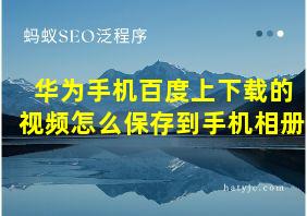 华为手机百度上下载的视频怎么保存到手机相册