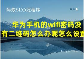 华为手机的wifi密码没有二维码怎么办呢怎么设置