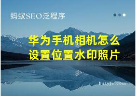 华为手机相机怎么设置位置水印照片