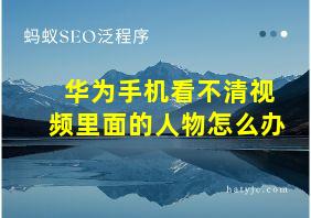 华为手机看不清视频里面的人物怎么办