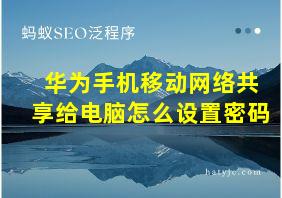 华为手机移动网络共享给电脑怎么设置密码