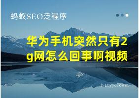 华为手机突然只有2g网怎么回事啊视频