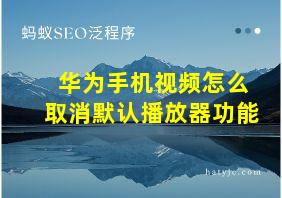 华为手机视频怎么取消默认播放器功能