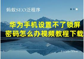 华为手机设置不了锁屏密码怎么办视频教程下载