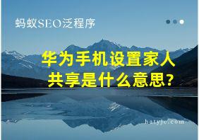 华为手机设置家人共享是什么意思?