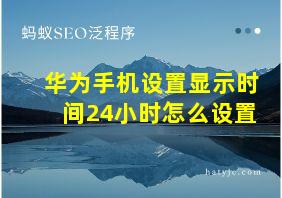 华为手机设置显示时间24小时怎么设置