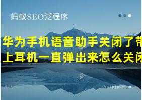 华为手机语音助手关闭了带上耳机一直弹出来怎么关闭