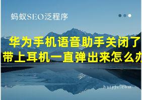 华为手机语音助手关闭了带上耳机一直弹出来怎么办