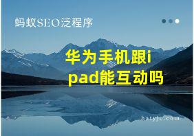 华为手机跟ipad能互动吗