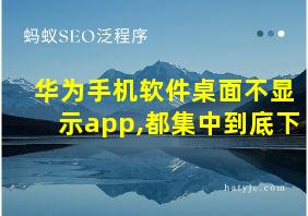 华为手机软件桌面不显示app,都集中到底下